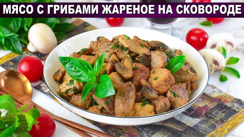 КАК ПРИГОТОВИТЬ МЯСО С ГРИБАМИ НА СКОВОРОДЕ ЖАРЕНОЕ
