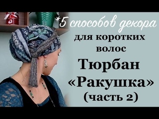 Тюрбан "Ракушка" (часть-2) ДЛЯ КОРОТКИХ или ОТСУТСТВУЮЩИХ ВОЛОС. 5 способов декора.
