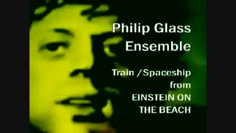 Philip Glass Ensemble Train Spaceship part 2 из оперы Эйнштейн на