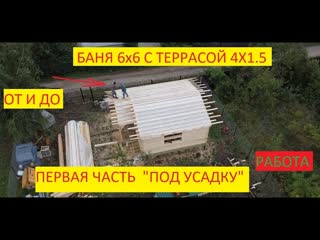 БАНЯ 6х6м С ТЕРРАСОЙ 1.5х4м, ПОД КРЫШУ- ПОД УСАДКУ. 1 часть! #баня
